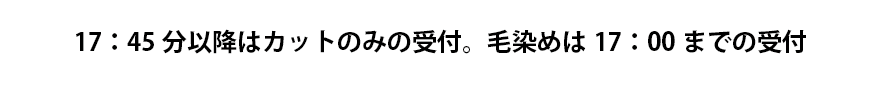17：45分以降はカットのみの受付。理容師求人詳細